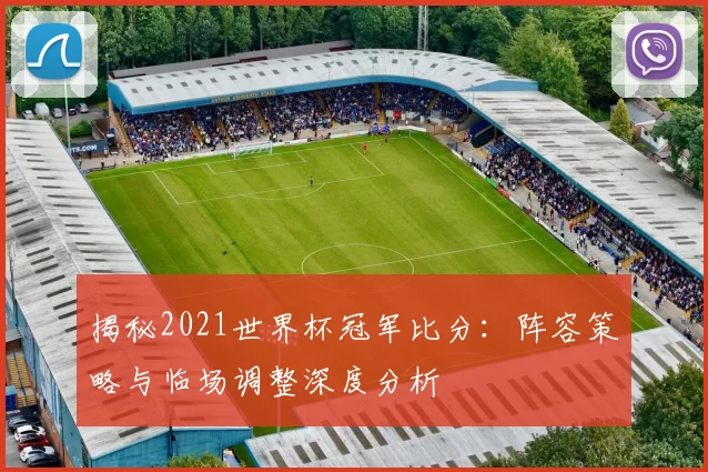揭秘2021世界杯冠军比分:阵容策略与临场调整深度分析