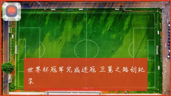 世界杯冠军完成连冠 卫冕之路创纪录