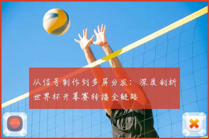 从信号制作到多屏分发：深度剖析世界杯开幕赛转播全链路