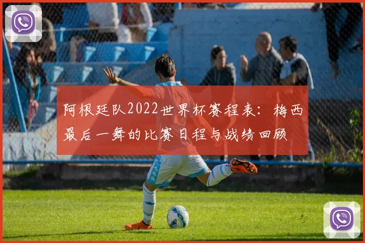 阿根廷队2022世界杯赛程表：梅西最后一舞的比赛日程与战绩回顾