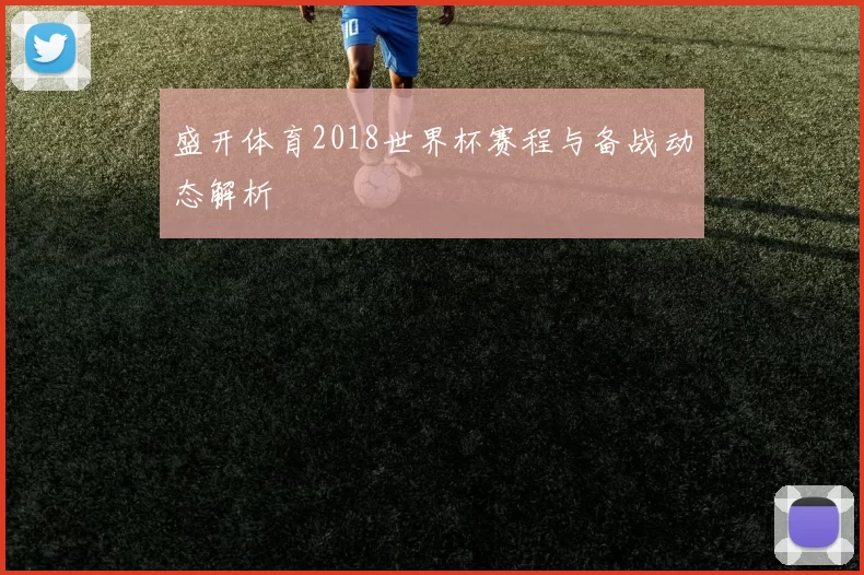 盛开体育2018世界杯赛程与备战动态解析