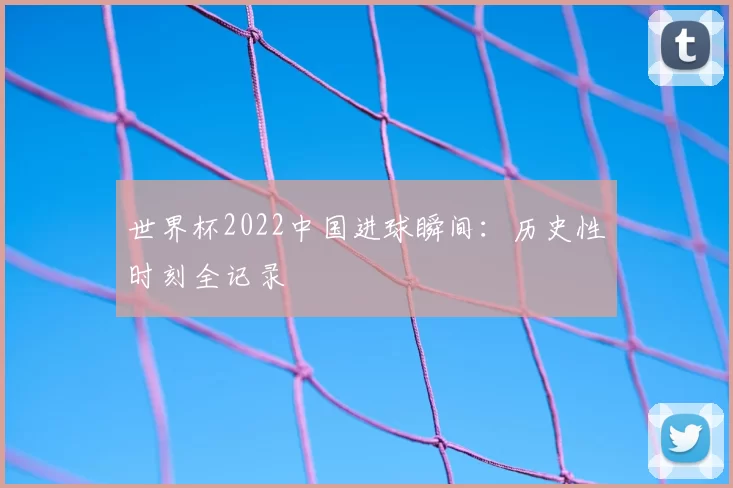 世界杯2022中国进球瞬间：历史性时刻全记录